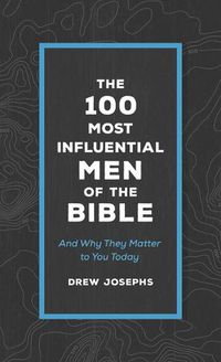 Cover image for The 100 Most Influential Men of the Bible: And Why They Matter to You Today