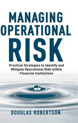 Managing Operational Risk: Practical Strategies to Identify and Mitigate Operational Risk within Financial Institutions