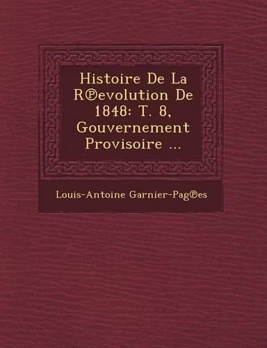 Cover image for Histoire de La R Evolution de 1848: T. 8, Gouvernement Provisoire ...