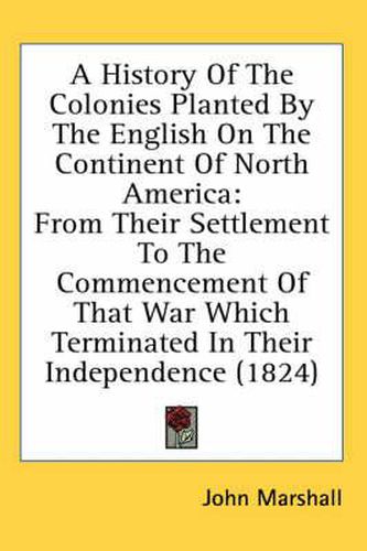 Cover image for A History of the Colonies Planted by the English on the Continent of North America: From Their Settlement to the Commencement of That War Which Terminated in Their Independence (1824)