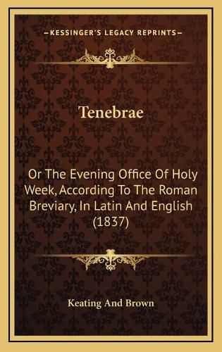 Cover image for Tenebrae: Or the Evening Office of Holy Week, According to the Roman Breviary, in Latin and English (1837)