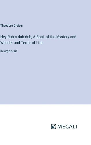 Cover image for Hey Rub-a-dub-dub; A Book of the Mystery and Wonder and Terror of Life