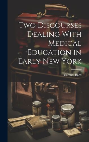 Cover image for Two Discourses Dealing With Medical Education in Early New York