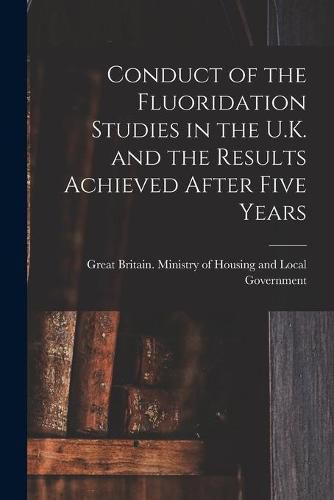 Cover image for Conduct of the Fluoridation Studies in the U.K. and the Results Achieved After Five Years