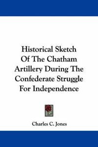 Cover image for Historical Sketch of the Chatham Artillery During the Confederate Struggle for Independence