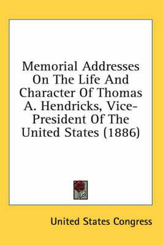 Cover image for Memorial Addresses on the Life and Character of Thomas A. Hendricks, Vice-President of the United States (1886)