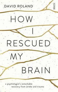 Cover image for How I Rescued My Brain: a psychologist's remarkable recovery from stroke and trauma