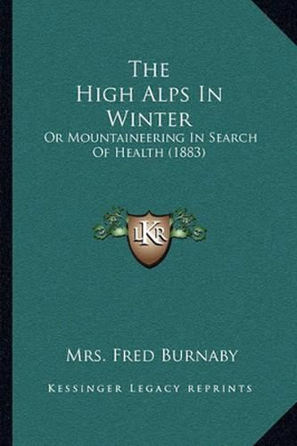 Cover image for The High Alps in Winter: Or Mountaineering in Search of Health (1883)