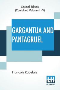 Cover image for Gargantua And Pantagruel (Complete): Five Books Of The Lives, Heroic Deeds And Sayings Of Gargantua And His Son Pantagruel, Translated Into English By Sir Thomas Urquhart Of Cromarty And Peter Antony Motteux