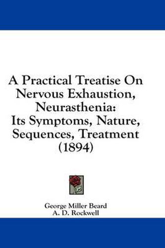 A Practical Treatise on Nervous Exhaustion, Neurasthenia: Its Symptoms, Nature, Sequences, Treatment (1894)