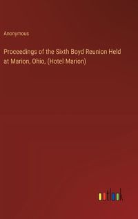 Cover image for Proceedings of the Sixth Boyd Reunion Held at Marion, Ohio, (Hotel Marion)