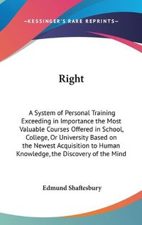 Cover image for Right: A System of Personal Training Exceeding in Importance the Most Valuable Courses Offered in School, College, or University Based on the Newest Acquisition to Human Knowledge, the Discovery of the Mind