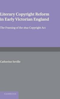 Cover image for Literary Copyright Reform in Early Victorian England: The Framing of the 1842 Copyright Act