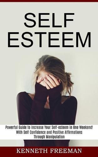 Cover image for Self esteem: With Self Confidence and Positive Affirmations Through Manipulation Thinking (Powerful Guide to Increase Your Self-esteem in One Weekend!)