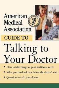 Cover image for The American Medical Association Guide to Talking to Your Doctor