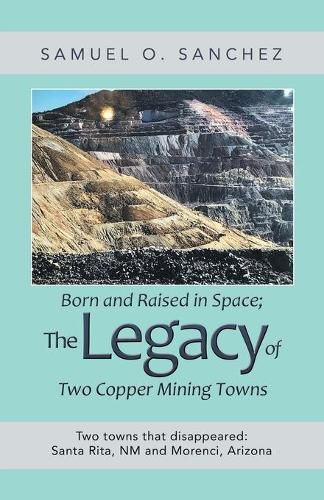 Cover image for Born and Raised in Space; the Legacy of Two Copper Mining Towns: Two Towns That Disappeared: Santa Rita, Nm and Morenci, Arizona