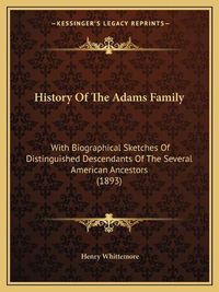 Cover image for History of the Adams Family: With Biographical Sketches of Distinguished Descendants of the Several American Ancestors (1893)