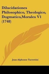 Cover image for Dilucidationes Philosophico, Theologico, Dogmatico, Morales V1 (1748)