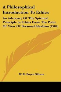 Cover image for A Philosophical Introduction to Ethics: An Advocacy of the Spiritual Principle in Ethics from the Point of View of Personal Idealism (1904)