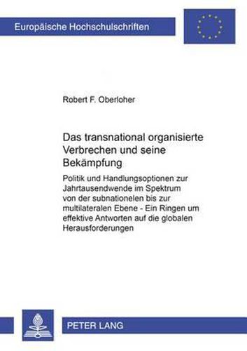 Das Transnational Organisierte Verbrechen Und Seine Bekaempfung: Politik Und Handlungsoptionen Zur Jahrtausendwende Im Spektrum Von Der Subnationalen Bis Zur Multilateralen Ebene - Ein Ringen Um Effektive Antworten Auf Die Globalen Herausforderungen