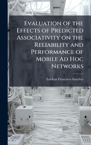 Cover image for Evaluation of the Effects of Predicted Associativity on the Reliability and Performance of Mobile Ad Hoc Networks