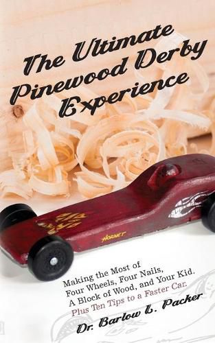 Cover image for The Ultimate Pinewood Derby Experience: Making the Most of Four Wheels, Four Nails, a Block of Wood, and Your Kid