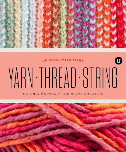 Cover image for Yarn Thread String: Up Close with Fibre: Making Manufacturing and Creating - Encyclopedia of Inspiration Vol Y