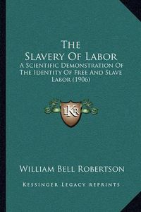 Cover image for The Slavery of Labor: A Scientific Demonstration of the Identity of Free and Slave Labor (1906)