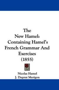 Cover image for The New Hamel: Containing Hamel's French Grammar and Exercises (1855)