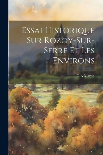 Cover image for Essai Historique Sur Rozoy-Sur-Serre Et Les Environs
