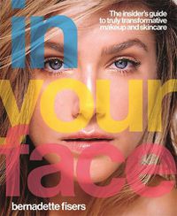 Cover image for In Your Face: The insider's guide to truly transformative makeup and skincare