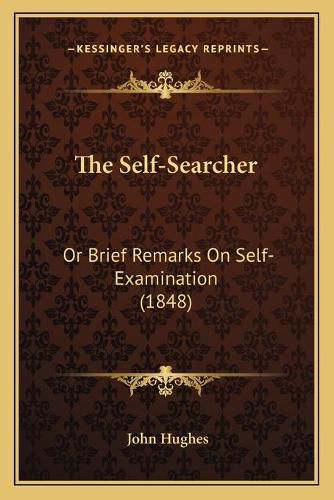 Cover image for The Self-Searcher: Or Brief Remarks on Self-Examination (1848)