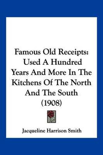 Cover image for Famous Old Receipts: Used a Hundred Years and More in the Kitchens of the North and the South (1908)