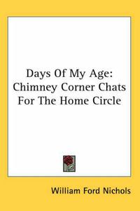 Cover image for Days of My Age: Chimney Corner Chats for the Home Circle