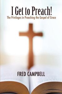 Cover image for I Get To Preach! The Privileges in Preaching the Gospel of Grace