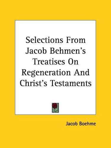 Cover image for Selections from Jacob Behmen's Treatises on Regeneration and Christ's Testaments