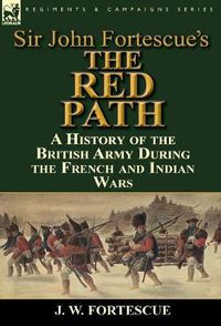 Cover image for Sir John Fortescue's 'The Red Path': A History of the British Army During the French and Indian Wars