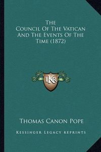 Cover image for The Council of the Vatican and the Events of the Time (1872)
