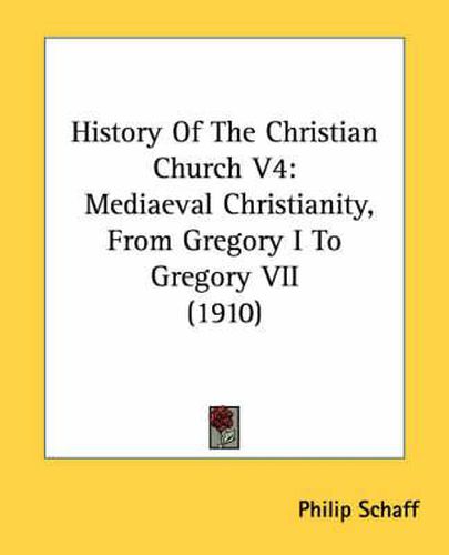 History of the Christian Church V4: Mediaeval Christianity, from Gregory I to Gregory VII (1910)