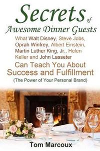 Cover image for Secrets of Awesome Dinner Guests: What Walt Disney, Steve Jobs, Oprah Winfrey, Albert Einstein, Martin Luther King, Jr., Helen Keller, and John Lasset