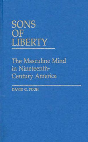 Cover image for Sons of Liberty: The Masculine Mind in Nineteenth-Century America