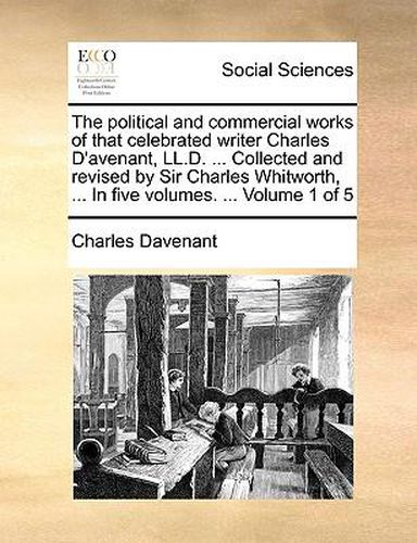 Cover image for The Political and Commercial Works of That Celebrated Writer Charles D'Avenant, LL.D. ... Collected and Revised by Sir Charles Whitworth, ... in Five Volumes. ... Volume 1 of 5