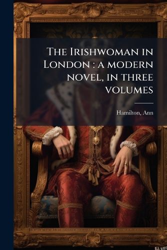 Cover image for The Irishwoman in London: A Modern Novel, in Three Volumes
