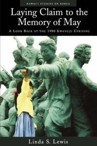 Cover image for Laying Claim to the Memory of May: A Look Back at the 1980 Kwangju Uprising