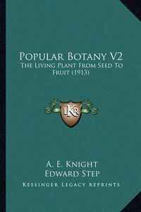 Cover image for Popular Botany V2 Popular Botany V2: The Living Plant from Seed to Fruit (1913) the Living Plant from Seed to Fruit (1913)