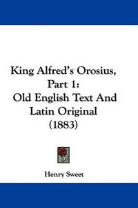 Cover image for King Alfred's Orosius, Part 1: Old English Text and Latin Original (1883)