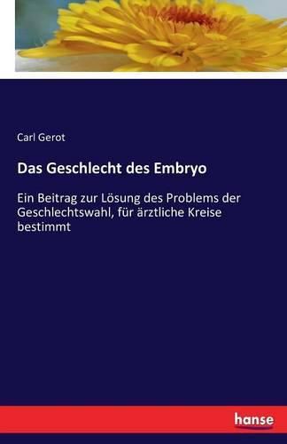 Cover image for Das Geschlecht des Embryo: Ein Beitrag zur Loesung des Problems der Geschlechtswahl, fur arztliche Kreise bestimmt