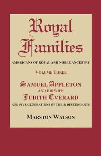 Royal Families: Americans of Royal and Noble Ancestry. Volume Three: Samuel Appleton and His Wife Judith Everard and Five Generations of Their Descendants