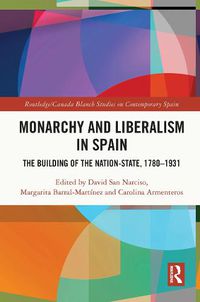 Cover image for Monarchy and Liberalism in Spain: The Building of the Nation-State, 1780-1931