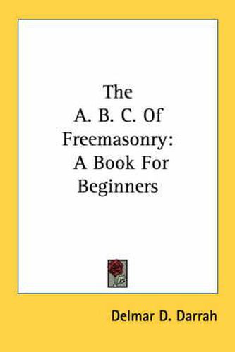 The A. B. C. of Freemasonry: A Book for Beginners